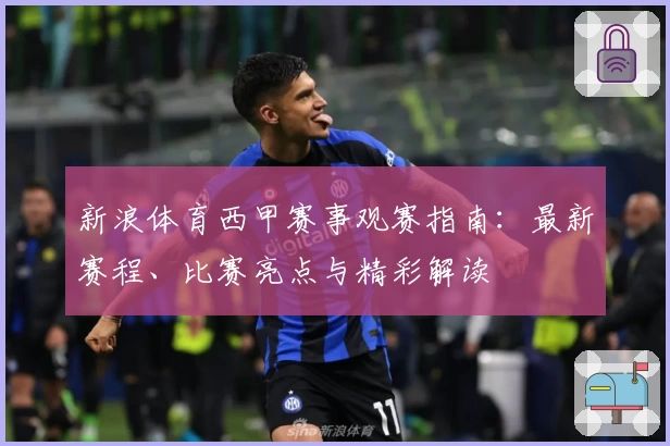 新浪体育西甲赛事观赛指南：最新赛程、比赛亮点与精彩解读