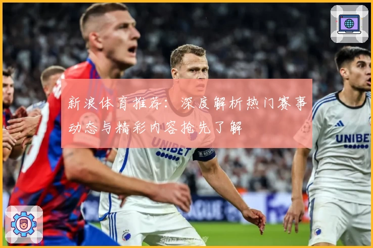 新浪体育推荐：深度解析热门赛事动态与精彩内容抢先了解