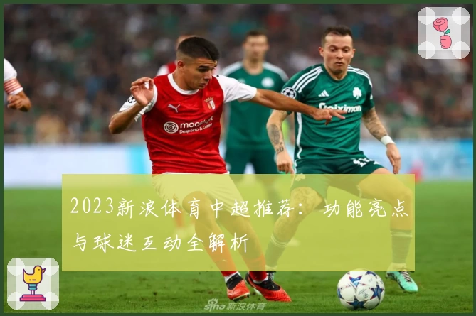 2023新浪体育中超推荐：功能亮点与球迷互动全解析
