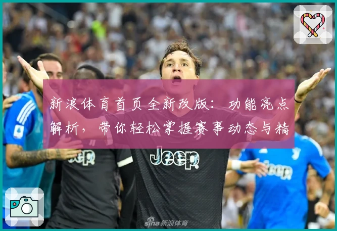 新浪体育首页全新改版：功能亮点解析，带你轻松掌握赛事动态与精彩瞬间