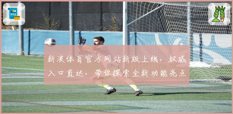 新浪体育官方网站新版上线，权威入口直达，带你探索全新功能亮点与优质用户体验