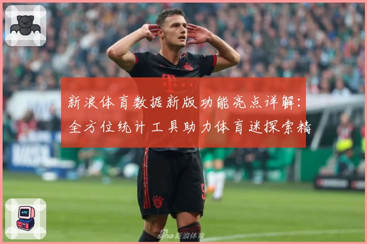 新浪体育数据新版功能亮点详解：全方位统计工具助力体育迷探索精彩赛事