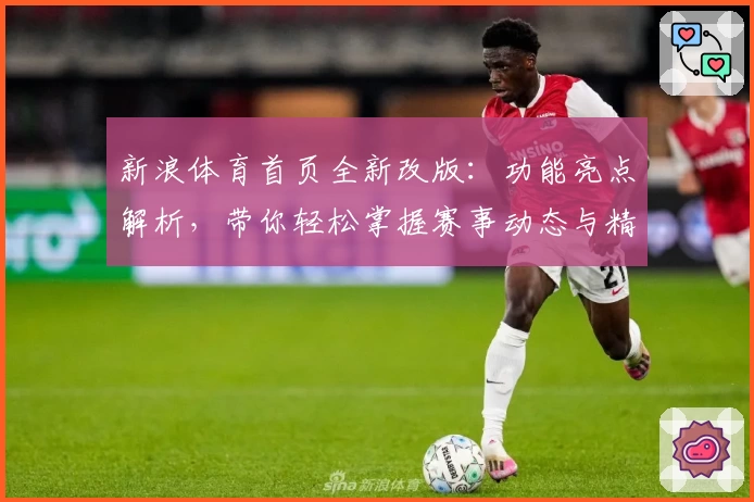 新浪体育首页全新改版：功能亮点解析，带你轻松掌握赛事动态与精彩瞬间