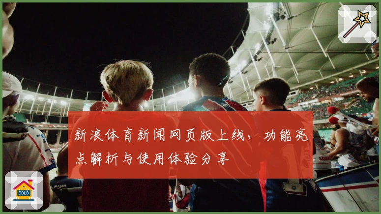 新浪体育新闻网页版上线,功能亮点解析与使用体验分享