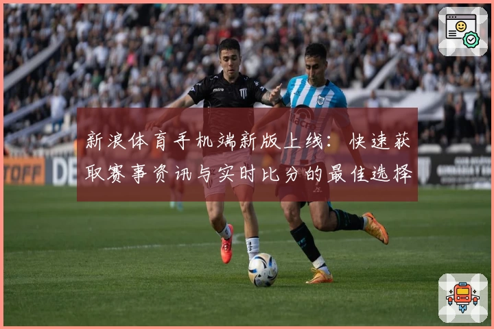新浪体育手机端新版上线：快速获取赛事资讯与实时比分的最佳选择