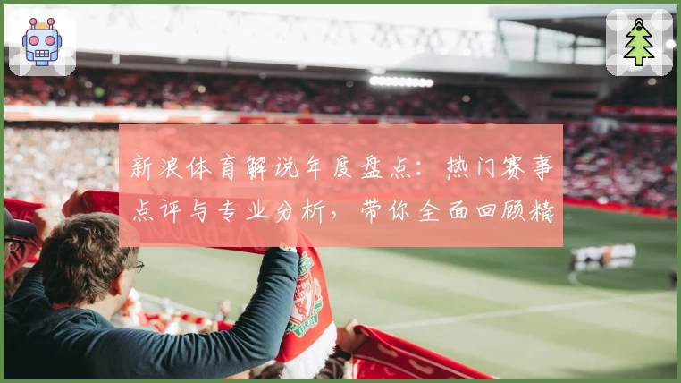 新浪体育解说年度盘点:热门赛事点评与专业分析,带你全面回顾精彩瞬间