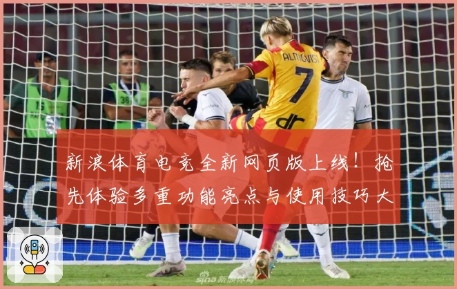 新浪体育电竞全新网页版上线！抢先体验多重功能亮点与使用技巧大揭秘