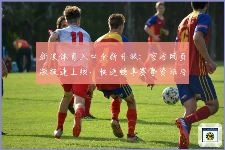 新浪体育入口全新升级：官方网页版极速上线，快速畅享赛事资讯与热点解读