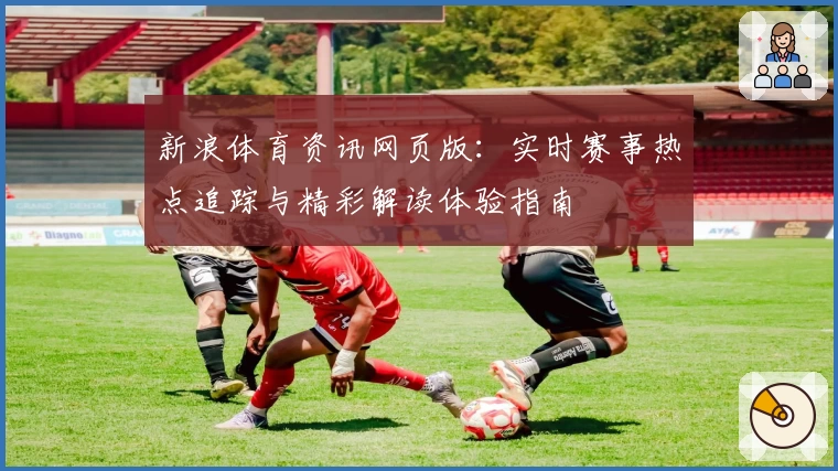 新浪体育资讯网页版：实时赛事热点追踪与精彩解读体验指南