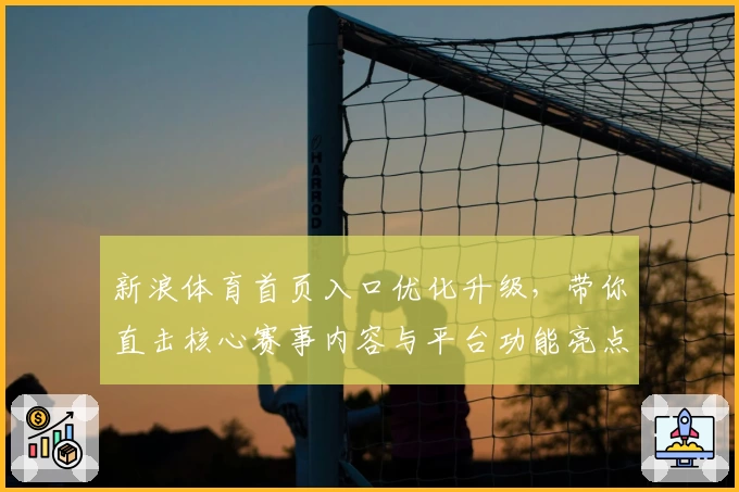 新浪体育首页入口优化升级，带你直击核心赛事内容与平台功能亮点