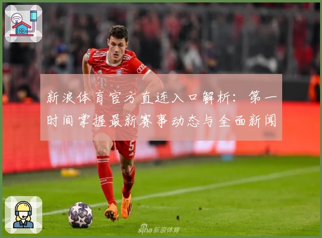 新浪体育官方直连入口解析：第一时间掌握最新赛事动态与全面新闻资讯