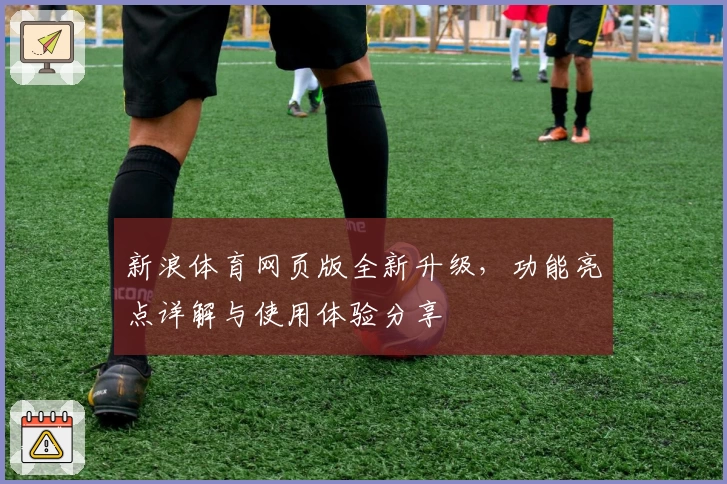 新浪体育网页版全新升级，功能亮点详解与使用体验分享