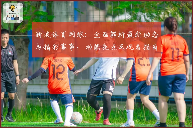 新浪体育网球：全面解析最新动态与精彩赛事，功能亮点及观看指南详解