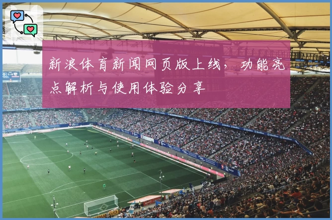 新浪体育新闻网页版上线，功能亮点解析与使用体验分享