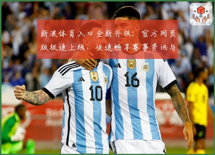 新浪体育入口全新升级：官方网页版极速上线，快速畅享赛事资讯与热点解读