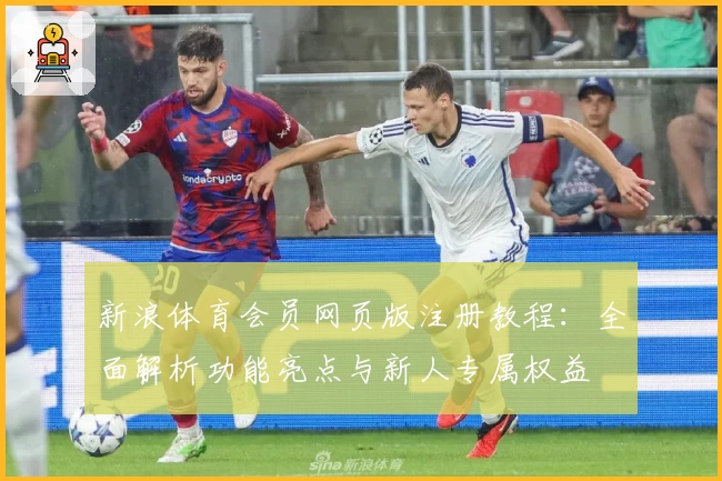 新浪体育会员网页版注册教程：全面解析功能亮点与新人专属权益