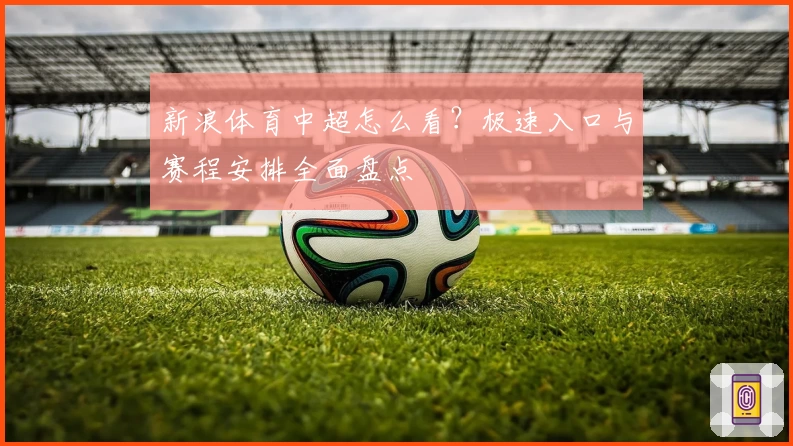 新浪体育中超怎么看？极速入口与赛程安排全面盘点