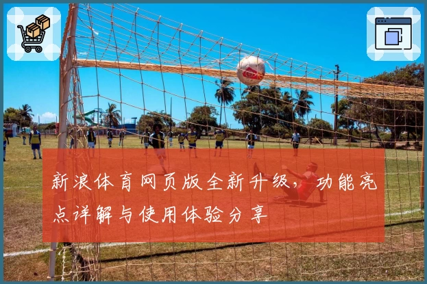 新浪体育网页版全新升级，功能亮点详解与使用体验分享