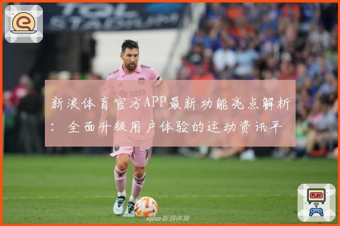 新浪体育官方APP最新功能亮点解析:全面升级用户体验的运动资讯平台