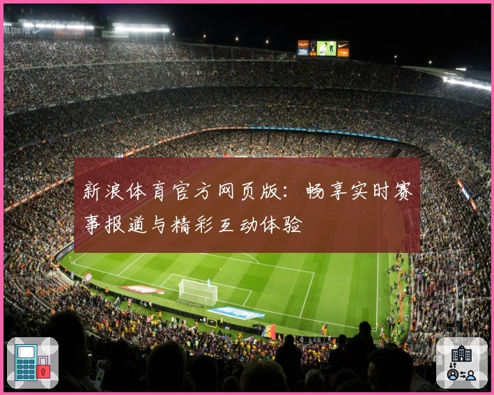 新浪体育官方网页版：畅享实时赛事报道与精彩互动体验