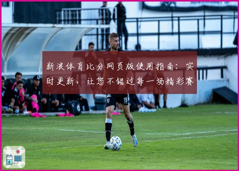 新浪体育比分网页版使用指南：实时更新，让您不错过每一场精彩赛事