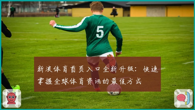 新浪体育首页入口全新升级：快速掌握全球体育资讯的最佳方式