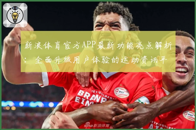 新浪体育官方APP最新功能亮点解析：全面升级用户体验的运动资讯平台