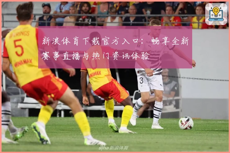 新浪体育下载官方入口：畅享全新赛事直播与热门资讯体验
