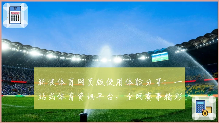 新浪体育网页版使用体验分享：一站式体育资讯平台，全网赛事精彩同步
