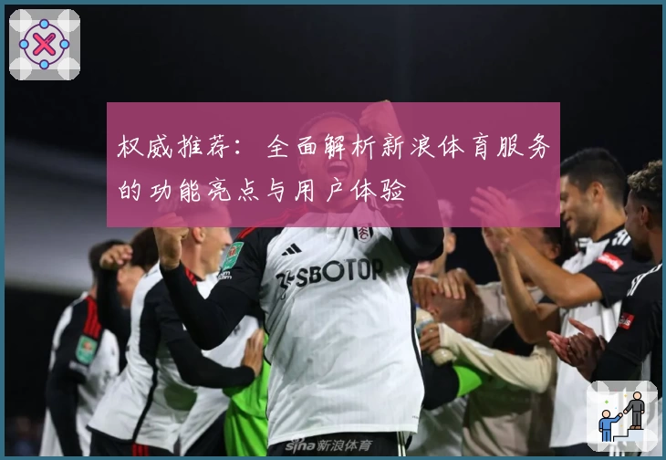 权威推荐：全面解析新浪体育服务的功能亮点与用户体验