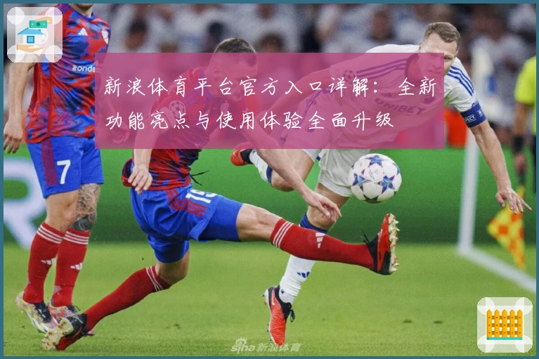 新浪体育平台官方入口详解：全新功能亮点与使用体验全面升级